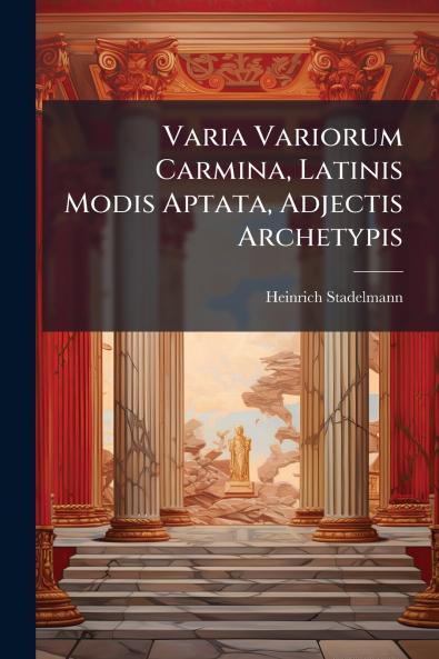 Varia Variorum Carmina Latinis Modis Aptata Adjectis Archetypis