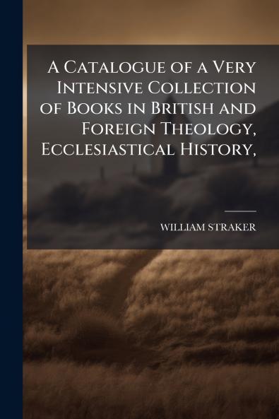 A Catalogue of a Very Intensive Collection of Books in British and Foreign Theology Ecclesiastical History