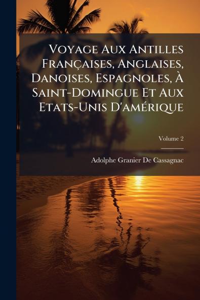 Voyage Aux Antilles Françaises Anglaises Danoises Espagnoles À Saint-Domingue Et Aux Etats-Unis D'amérique; Volume 2