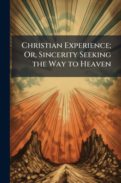 Christian Experience; Or Sincerity Seeking the Way to Heaven