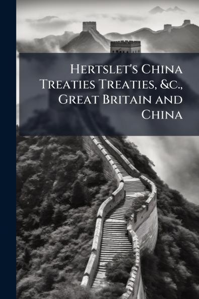 Hertslet's China Treaties Treaties &c. Great Britain and China