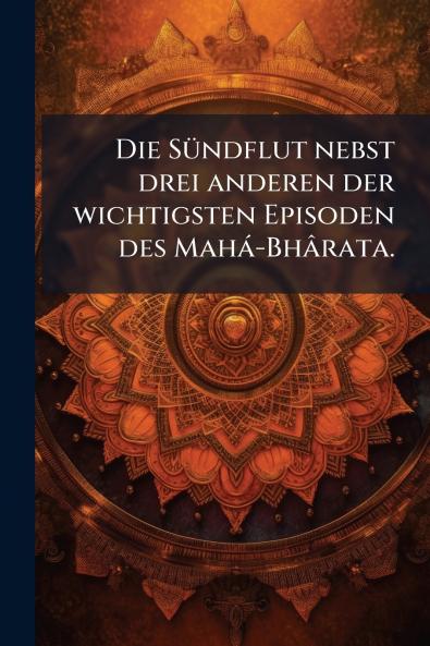 Die Sündflut nebst drei anderen der wichtigsten Episoden des Mahá-Bhârata.