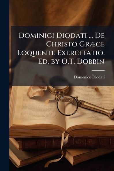 Dominici Diodati ... De Christo Græce Loquente Exercitatio. Ed. by O.T. Dobbin