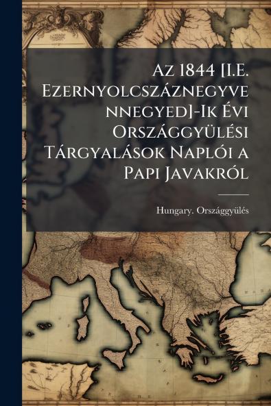 Az 1844 [I.E. Ezernyolcszáznegyvennegyed]-Ik Évi Országgyülési Tárgyalások Naplói a Papi Javakról