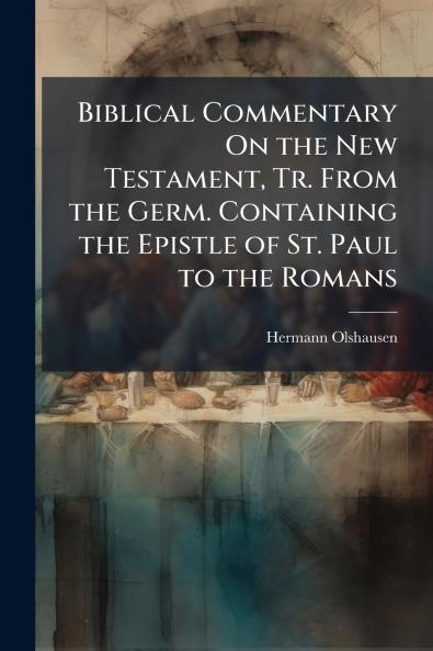 Biblical Commentary On the New Testament Tr. From the Germ. Containing the Epistle of St. Paul to the Romans
