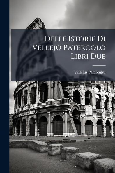 Delle Istorie Di Vellejo Patercolo Libri Due