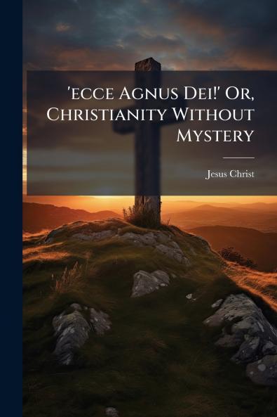 'ecce Agnus Dei!' Or Christianity Without Mystery