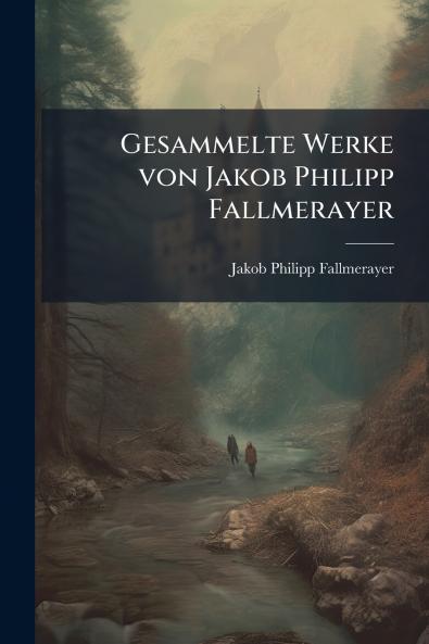 Gesammelte Werke von Jakob Philipp Fallmerayer