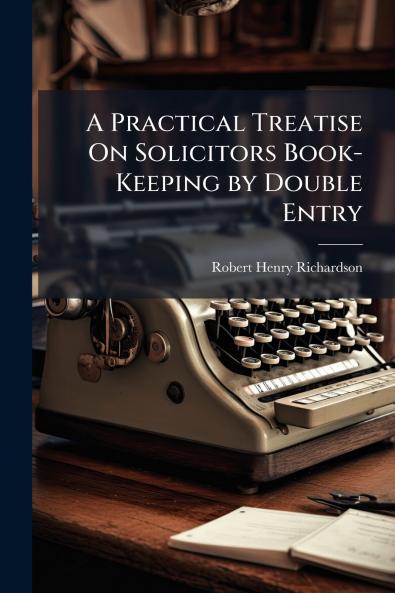 A Practical Treatise On Solicitors Book-Keeping by Double Entry