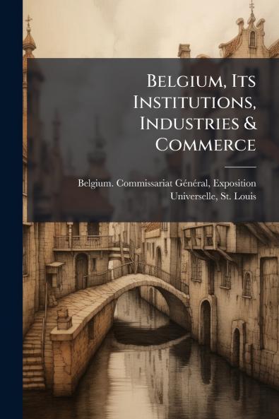 Belgium Its Institutions Industries & Commerce