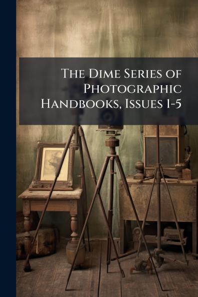 The Dime Series of Photographic Handbooks Issues 1-5