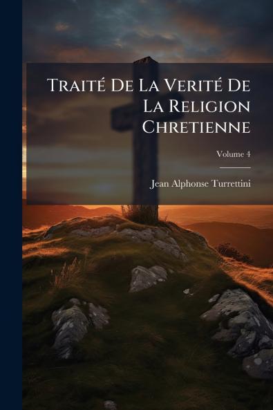 Traité De La Verité De La Religion Chretienne; Volume 4