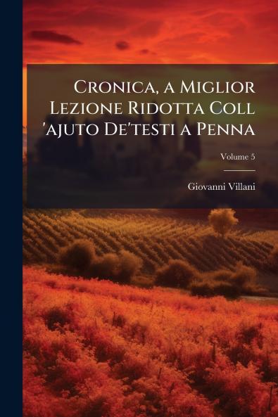 Cronica a Miglior Lezione Ridotta Coll 'ajuto De'testi a Penna; Volume 5