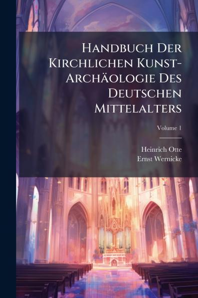 Handbuch Der Kirchlichen Kunst-Archäologie Des Deutschen Mittelalters; Volume 1
