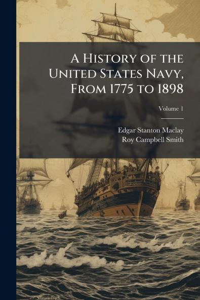 A History of the United States Navy From 1775 to 1898; Volume 1