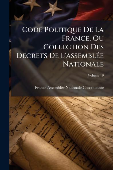 Code Politique De La France Ou Collection Des Decrets De L'assemblée Nationale; Volume 19