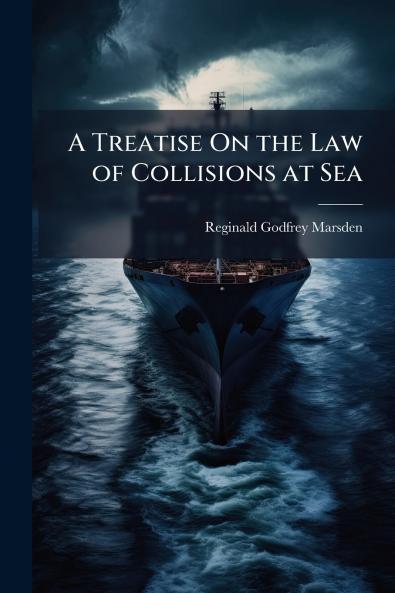 A Treatise On the Law of Collisions at Sea