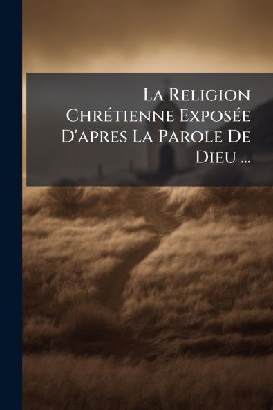 La Religion Chrétienne Exposée D'apres La Parole De Dieu ...