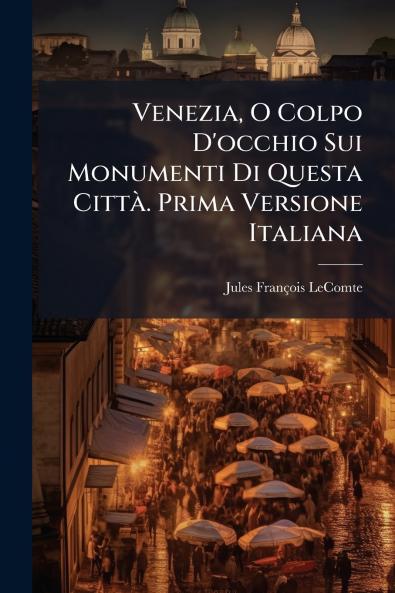 Venezia O Colpo D'occhio Sui Monumenti Di Questa Città. Prima Versione Italiana
