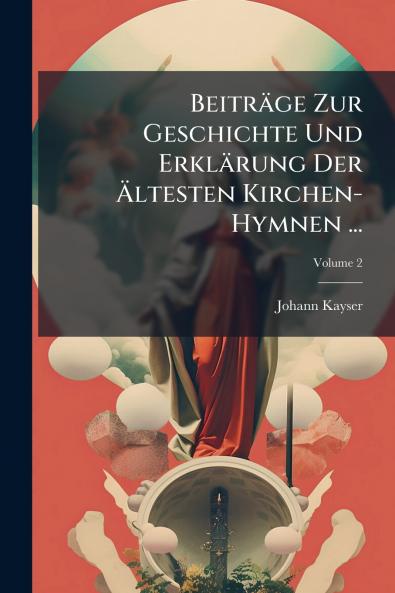 Beiträge Zur Geschichte Und Erklärung Der Ältesten Kirchen-Hymnen ...; Volume 2