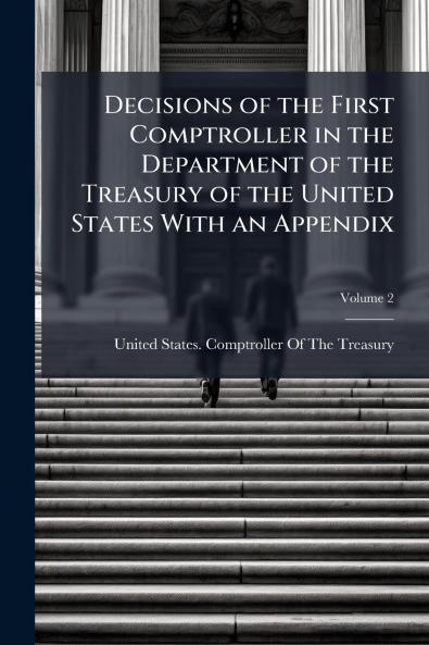 Decisions of the First Comptroller in the Department of the Treasury of the United States With an Appendix; Volume 2