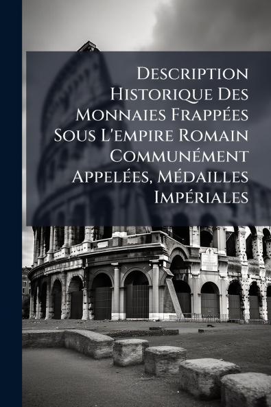 Description Historique Des Monnaies Frappées Sous L'empire Romain Communément Appelées Médailles Impériales