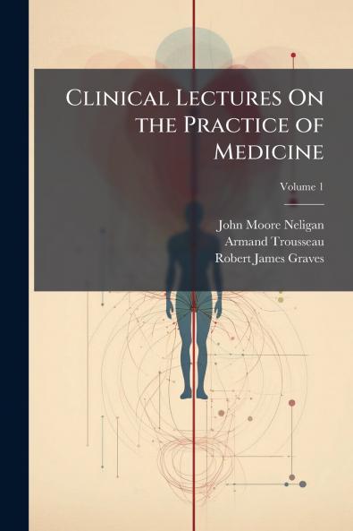Clinical Lectures On the Practice of Medicine; Volume 1