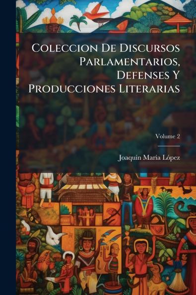 Coleccion De Discursos Parlamentarios Defenses Y Producciones Literarias; Volume 2