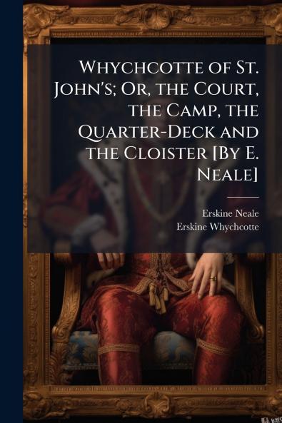 Whychcotte of St. John's; Or the Court the Camp the Quarter-Deck and the Cloister [By E. Neale]