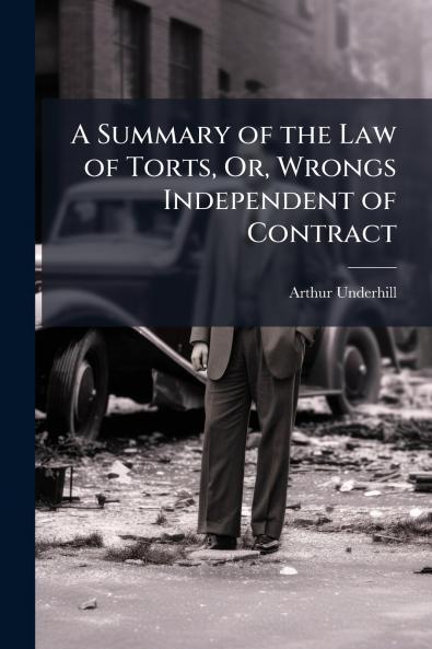 A Summary of the Law of Torts Or Wrongs Independent of Contract