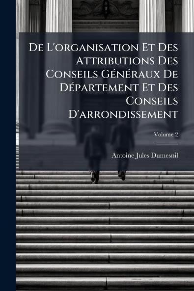 De L'organisation Et Des Attributions Des Conseils Généraux De Département Et Des Conseils D'arrondissement; Volume 2