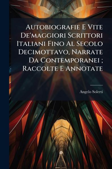 Autobiografie E Vite De'maggiori Scrittori Italiani Fino Al Secolo Decimottavo Narrate Da Contemporanei ; Raccolte E Annotate