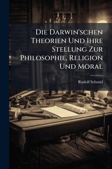 Die Darwin'schen Theorien Und Ihre Stellung Zur Philosophie Religion Und Moral