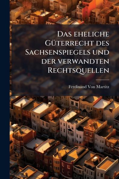 Das eheliche Güterrecht des Sachsenspiegels und der verwandten Rechtsquellen