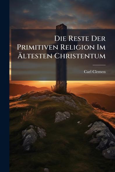 Die Reste Der Primitiven Religion Im Ältesten Christentum