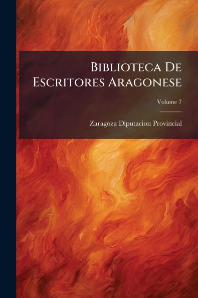 Biblioteca De Escritores Aragonese; Volume 7