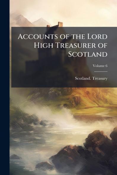 Accounts of the Lord High Treasurer of Scotland; Volume 6