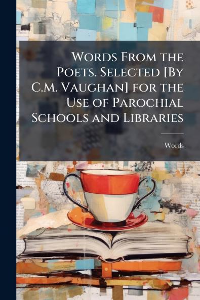 Words From the Poets. Selected [By C.M. Vaughan] for the Use of Parochial Schools and Libraries