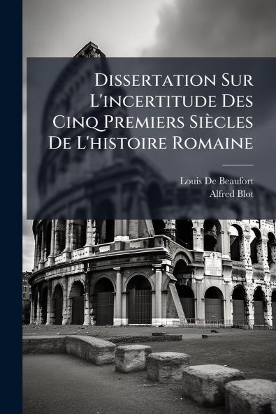 Dissertation Sur L'incertitude Des Cinq Premiers Siècles De L'histoire Romaine
