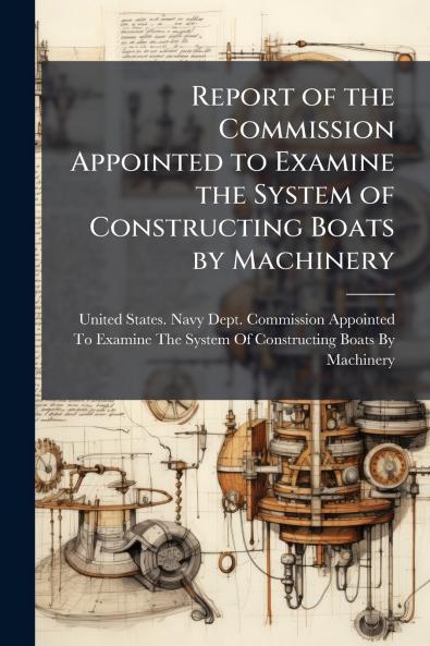Report of the Commission Appointed to Examine the System of Constructing Boats by Machinery