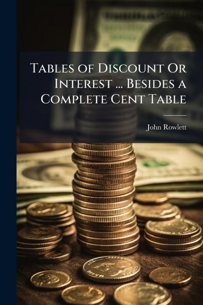 Tables of Discount Or Interest ... Besides a Complete Cent Table