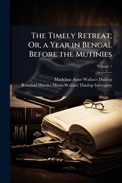 The Timely Retreat; Or a Year in Bengal Before the Mutinies; Volume 1