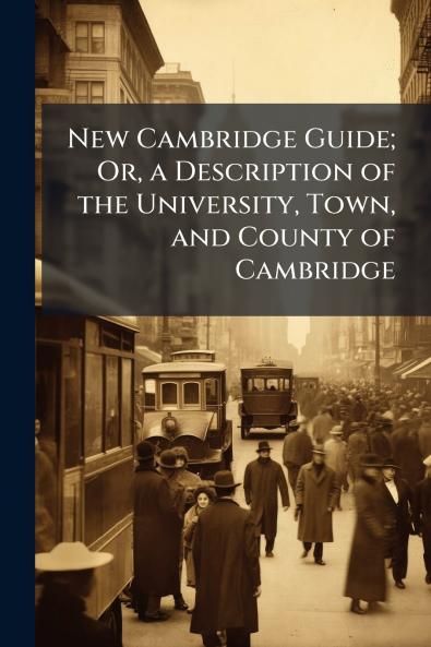 New Cambridge Guide; Or a Description of the University Town and County of Cambridge