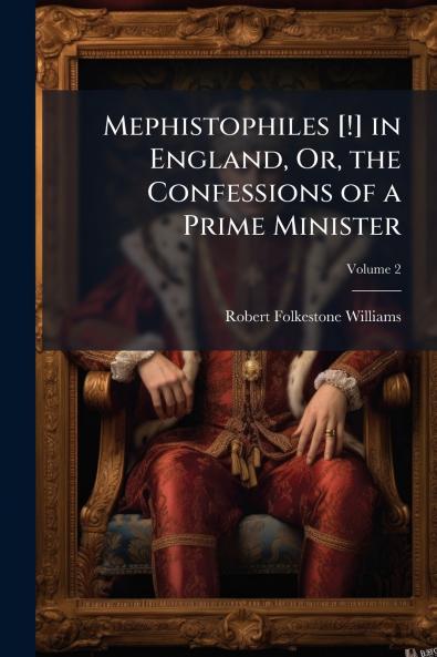 Mephistophiles [!] in England Or the Confessions of a Prime Minister; Volume 2