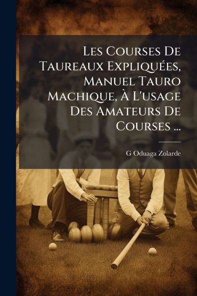 Les Courses De Taureaux Expliquées Manuel Tauro Machique À L'usage Des Amateurs De Courses ...