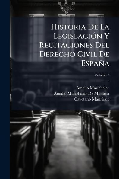 Historia De La Legislación Y Recitaciones Del Derecho Civil De España; Volume 7