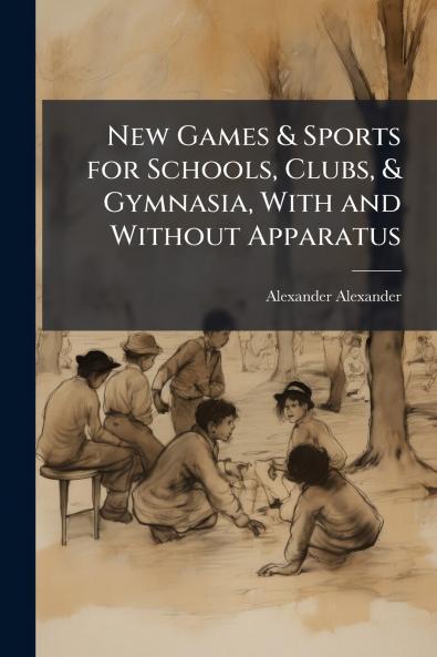 New Games & Sports for Schools Clubs & Gymnasia With and Without Apparatus