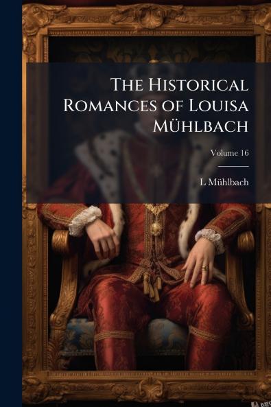 The Historical Romances of Louisa Mühlbach; Volume 16