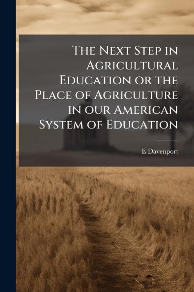 The Next Step in Agricultural Education or the Place of Agriculture in our American System of Education