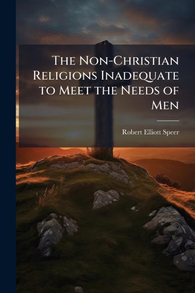 The Non-Christian Religions Inadequate to Meet the Needs of Men